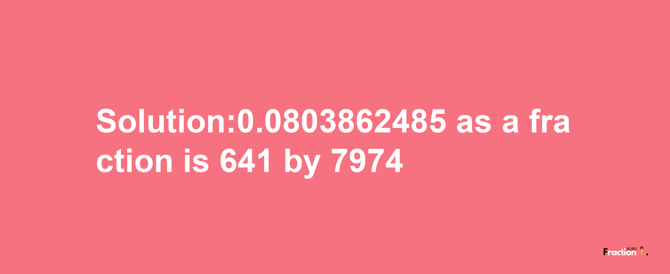 Solution:0.0803862485 as a fraction is 641/7974