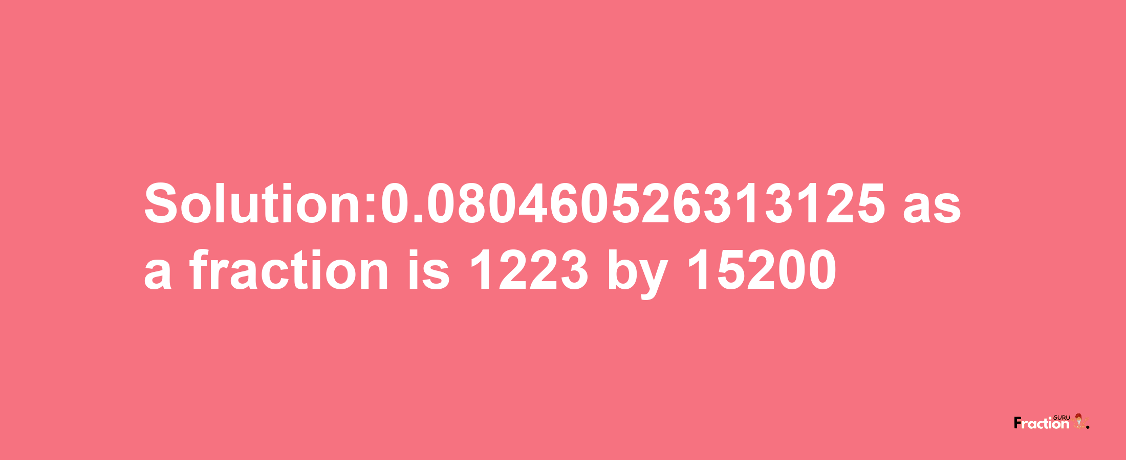 Solution:0.080460526313125 as a fraction is 1223/15200