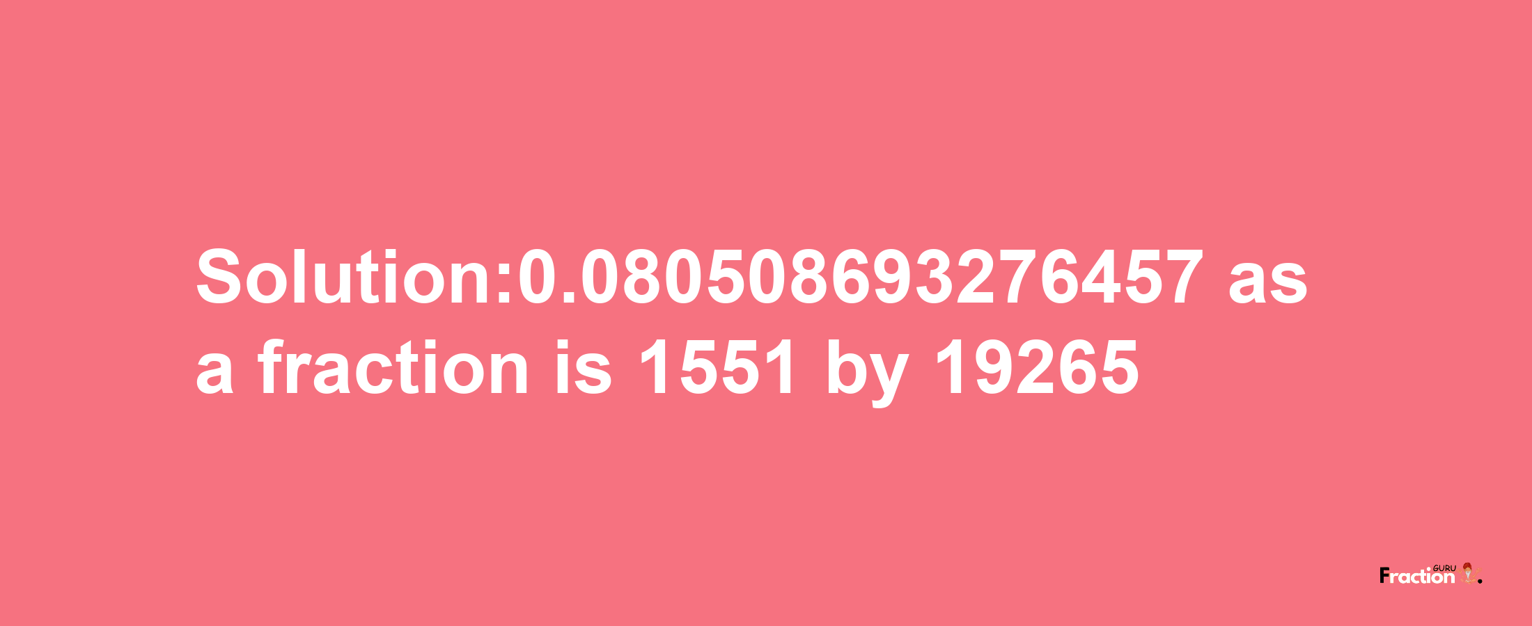 Solution:0.080508693276457 as a fraction is 1551/19265