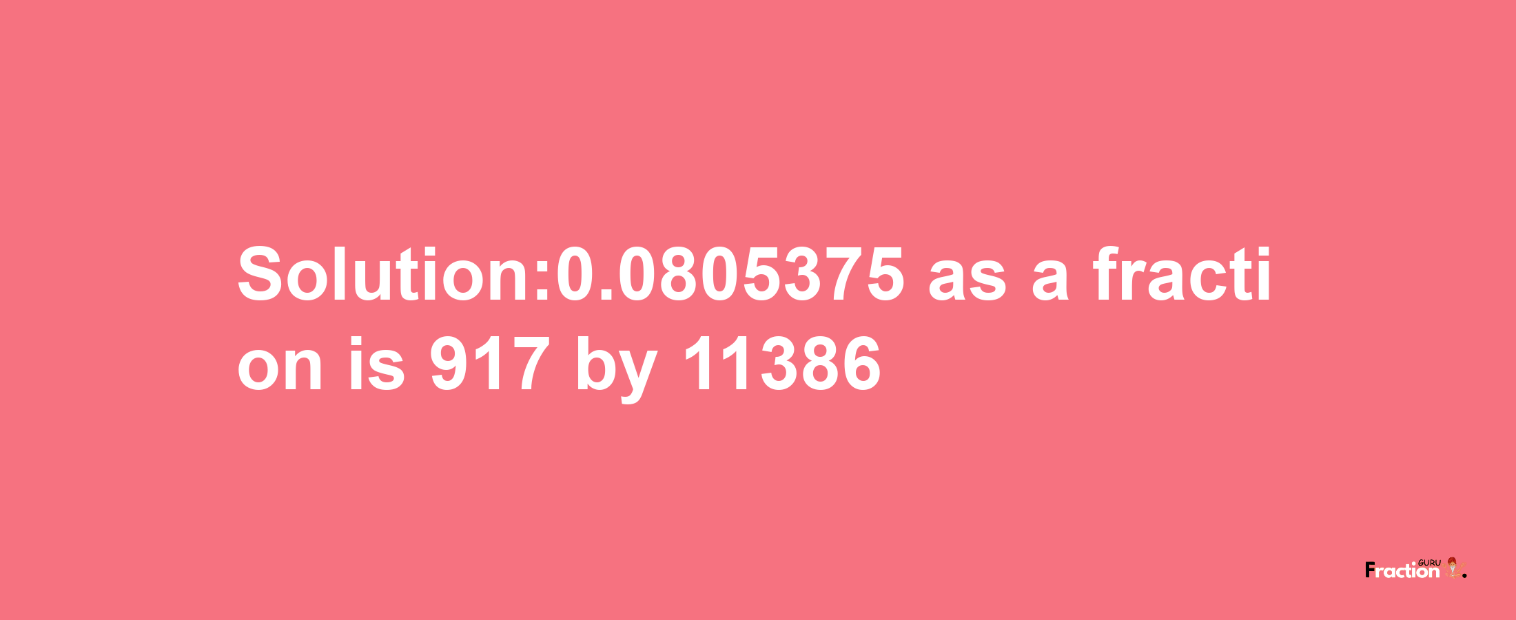 Solution:0.0805375 as a fraction is 917/11386