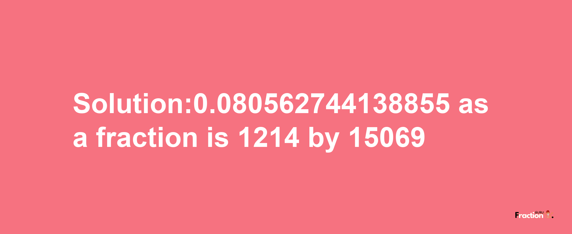 Solution:0.080562744138855 as a fraction is 1214/15069