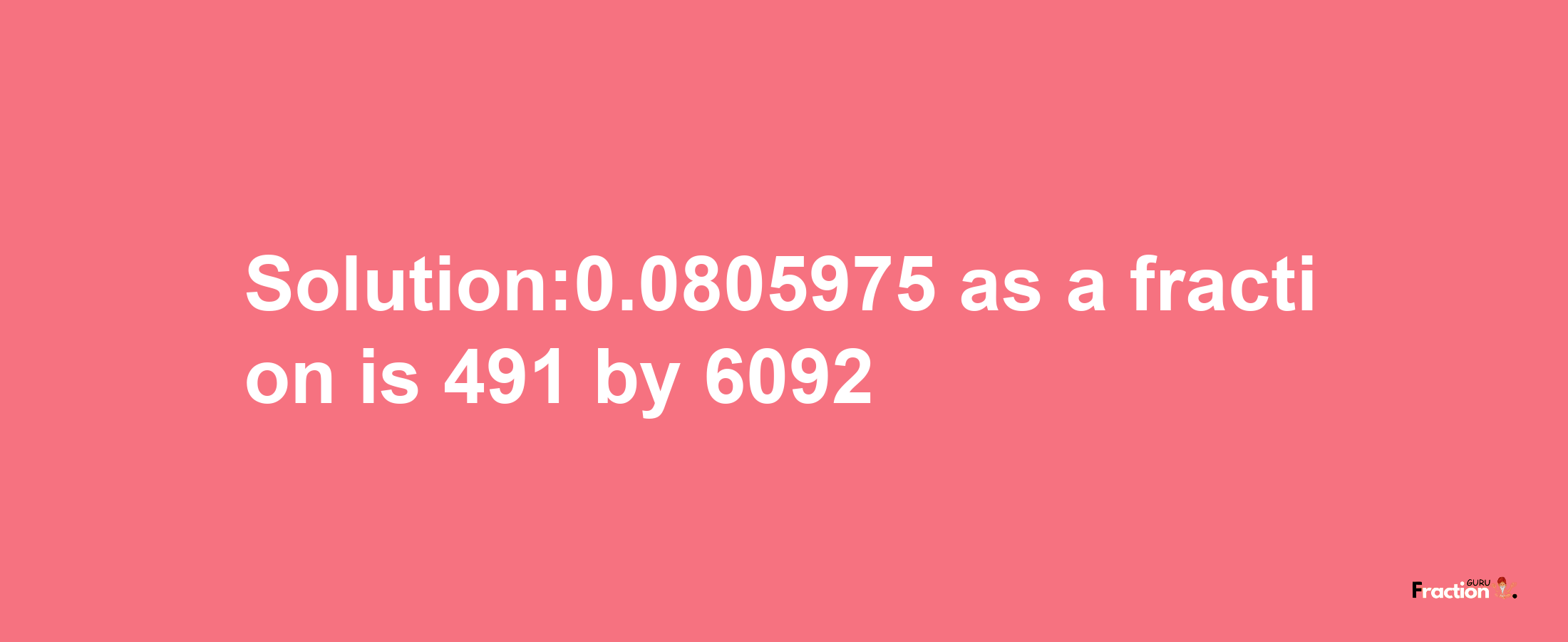 Solution:0.0805975 as a fraction is 491/6092