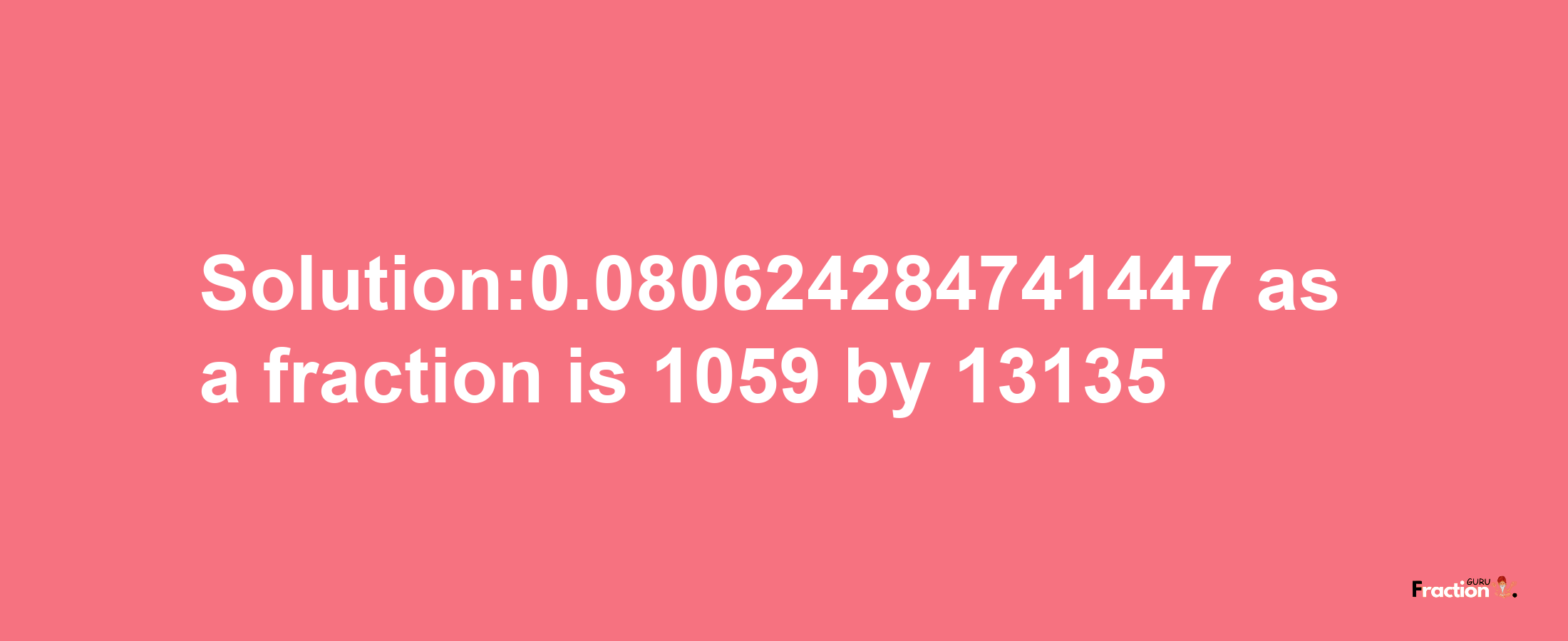 Solution:0.080624284741447 as a fraction is 1059/13135