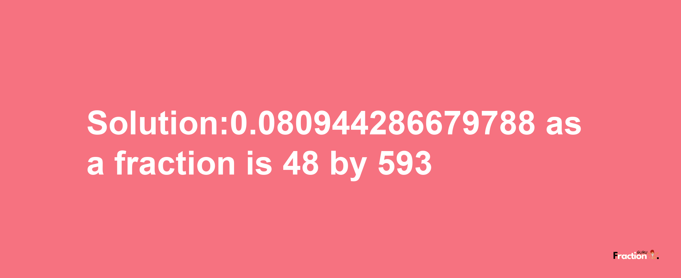 Solution:0.080944286679788 as a fraction is 48/593