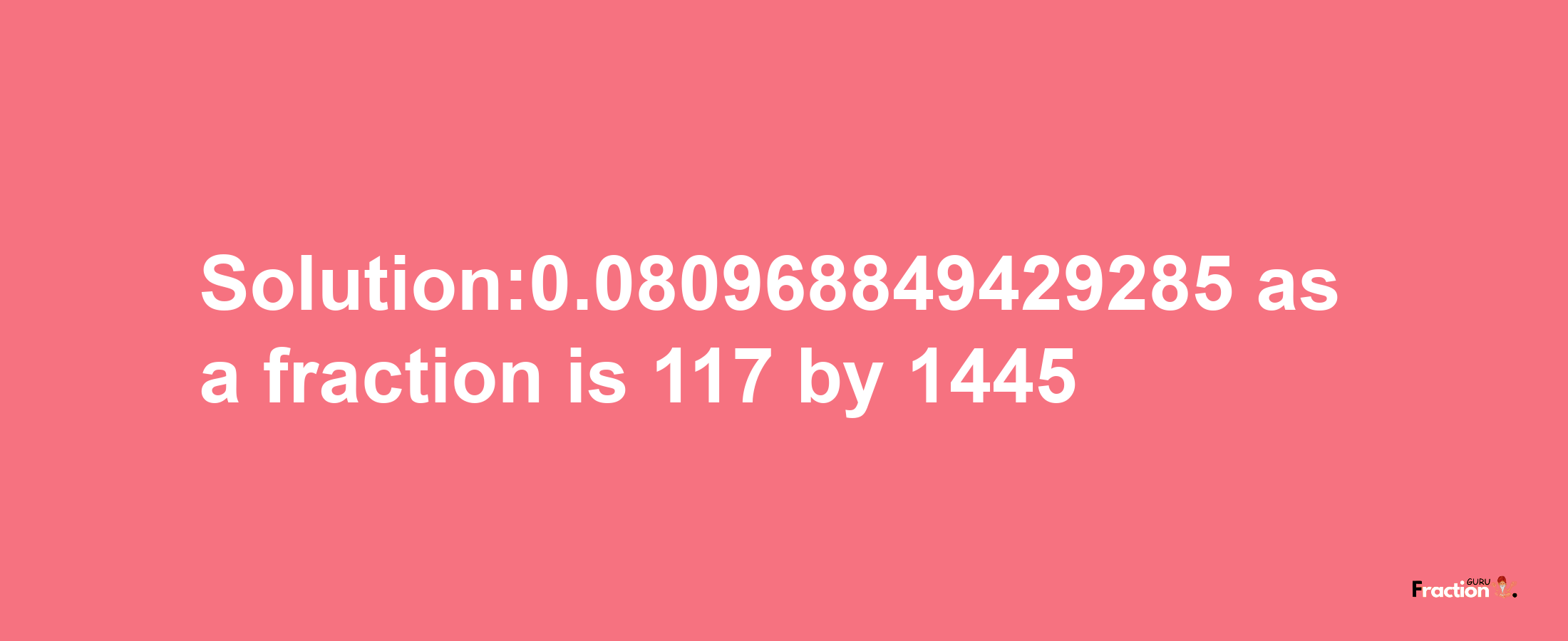 Solution:0.080968849429285 as a fraction is 117/1445