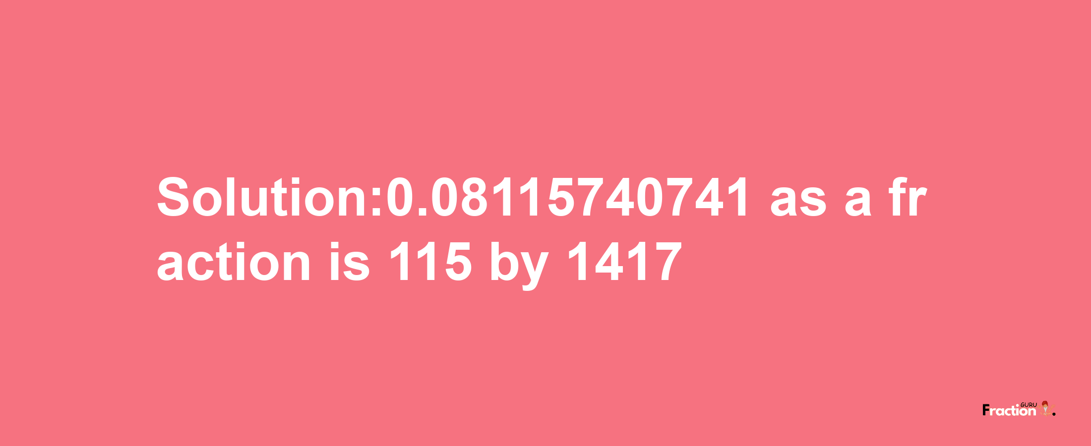 Solution:0.08115740741 as a fraction is 115/1417