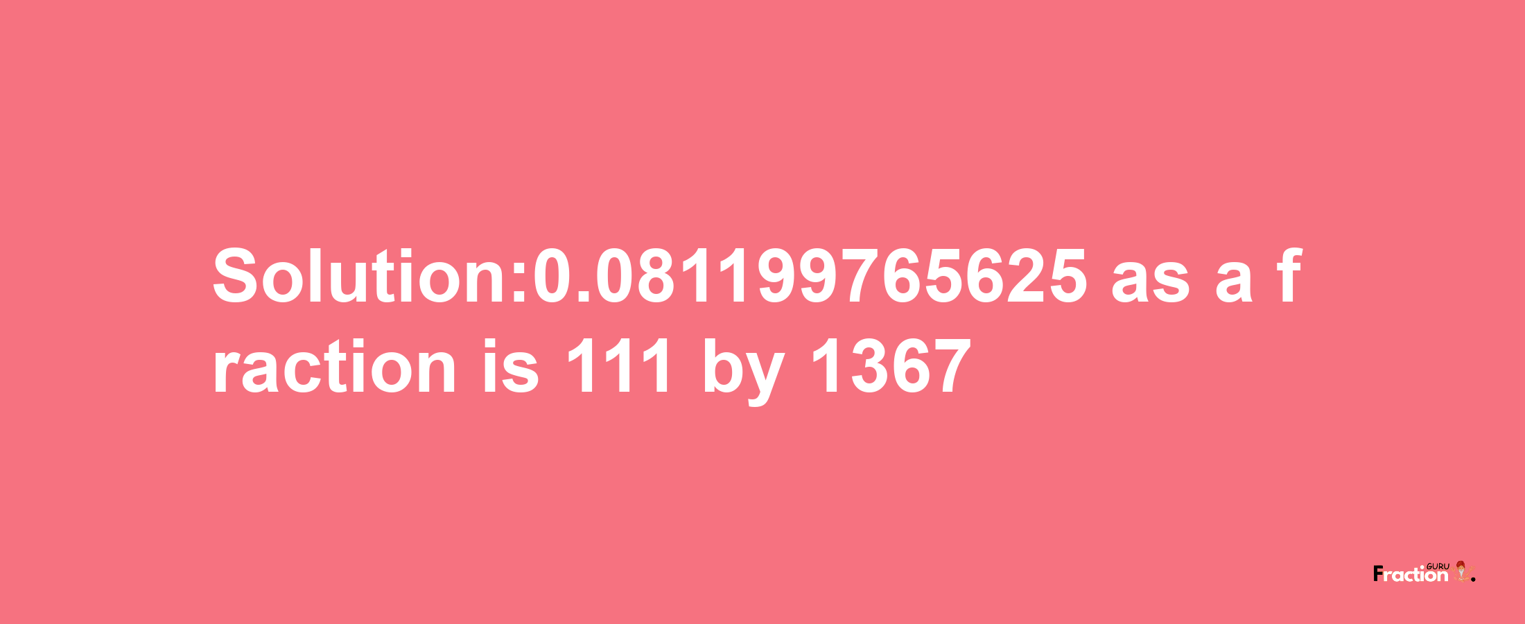 Solution:0.081199765625 as a fraction is 111/1367