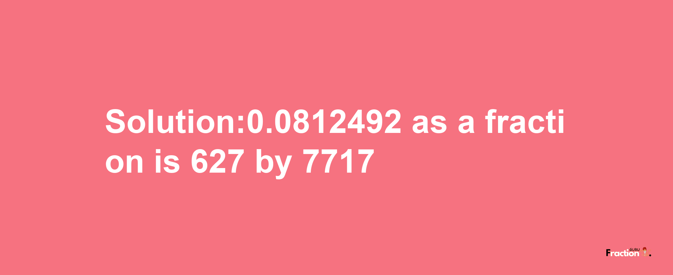 Solution:0.0812492 as a fraction is 627/7717