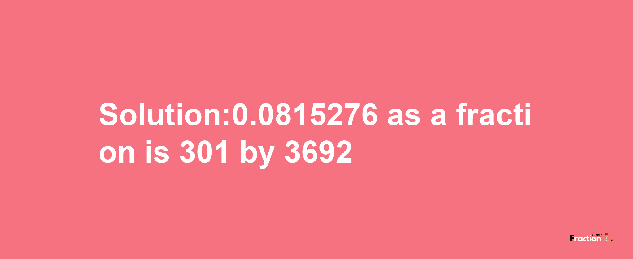 Solution:0.0815276 as a fraction is 301/3692