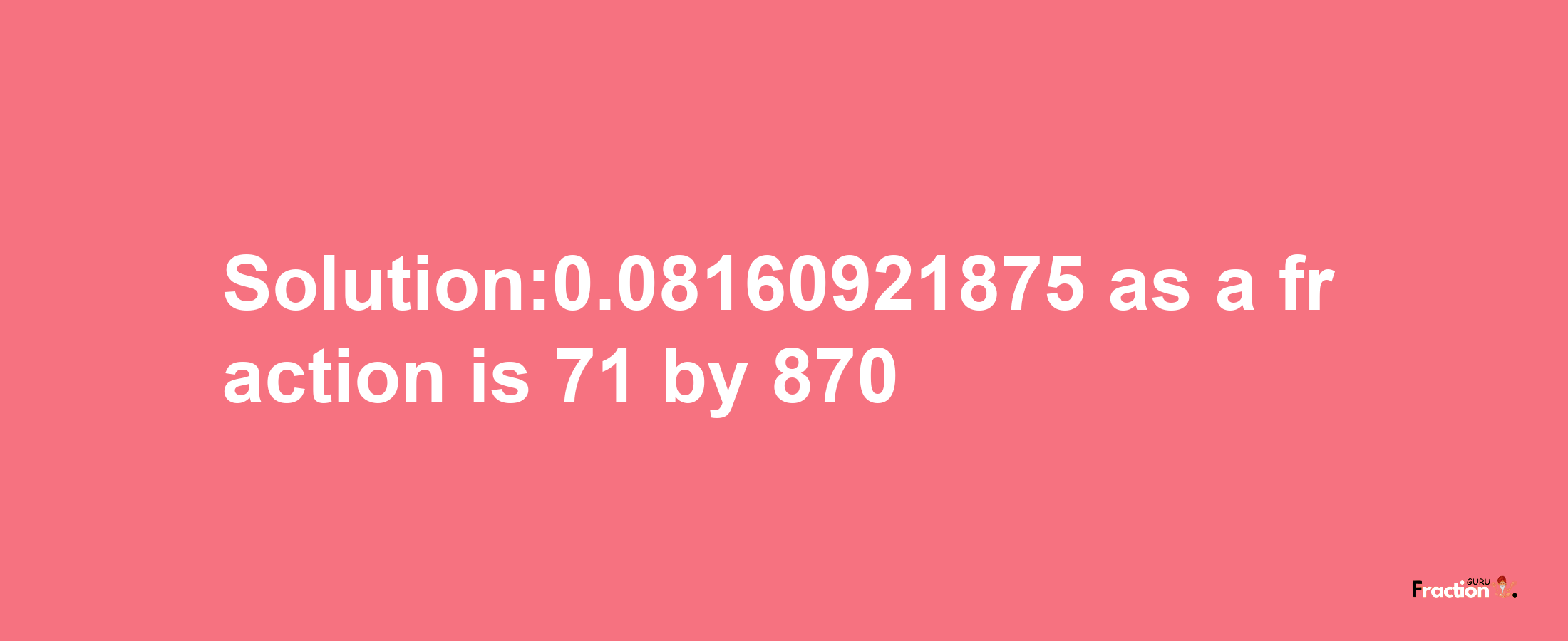 Solution:0.08160921875 as a fraction is 71/870