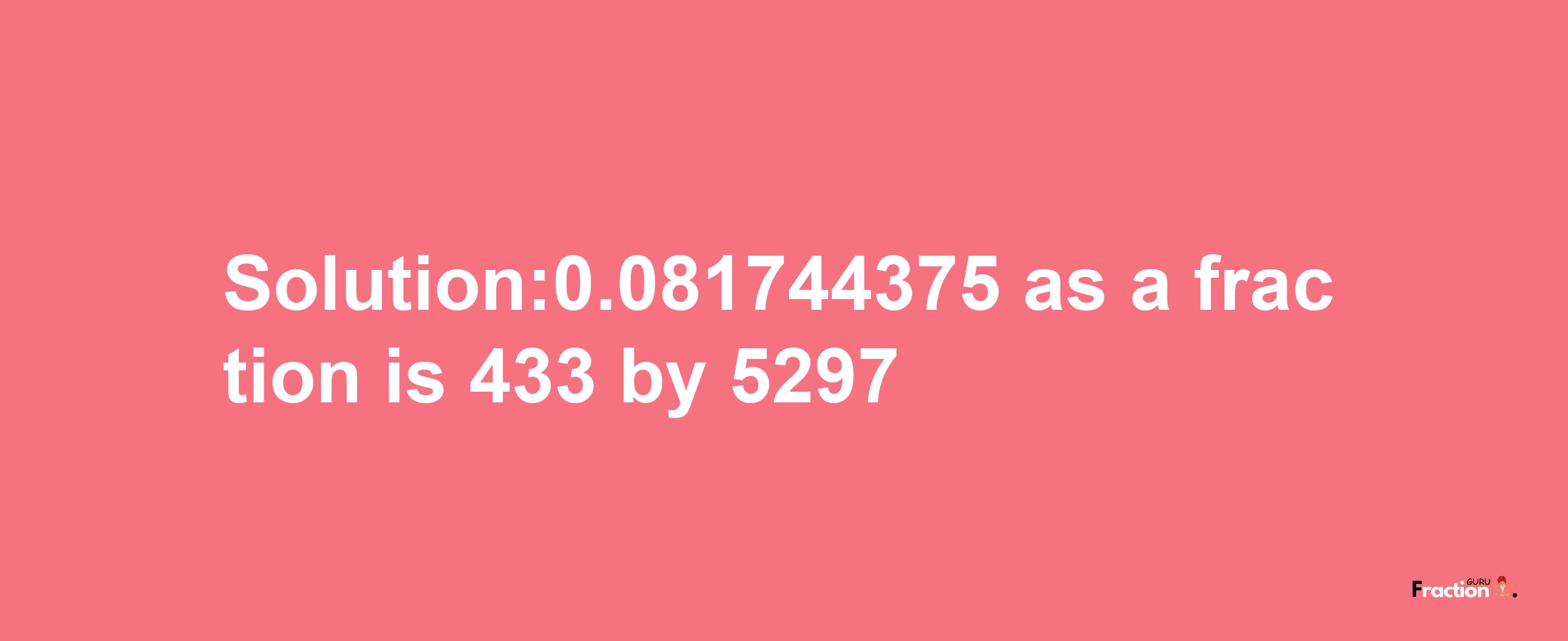 Solution:0.081744375 as a fraction is 433/5297