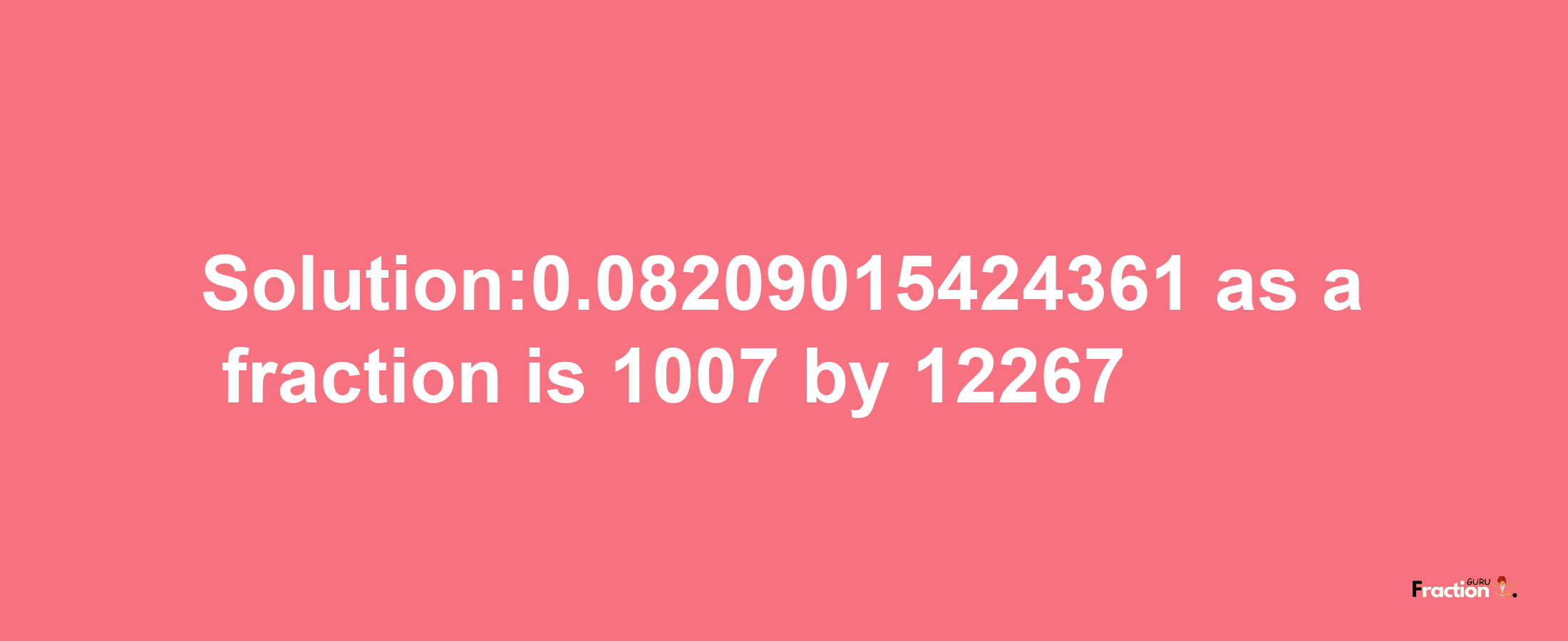 Solution:0.08209015424361 as a fraction is 1007/12267