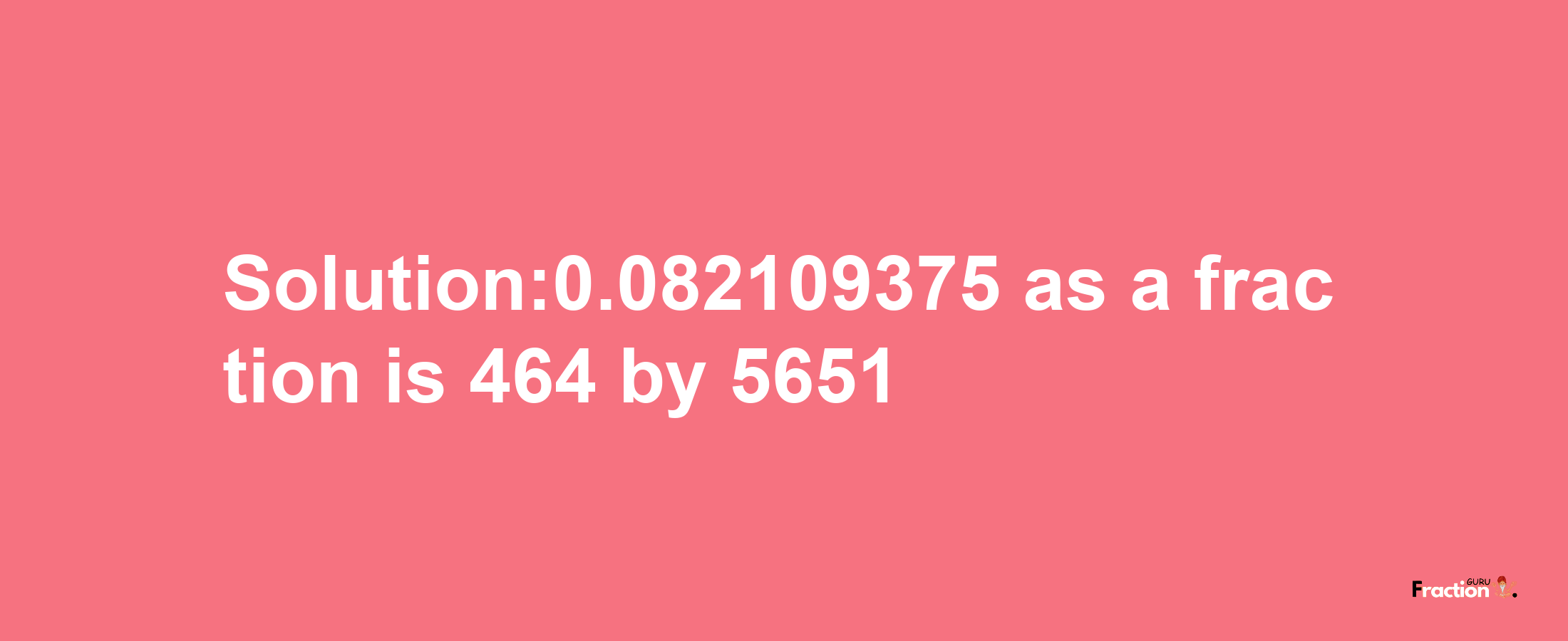 Solution:0.082109375 as a fraction is 464/5651