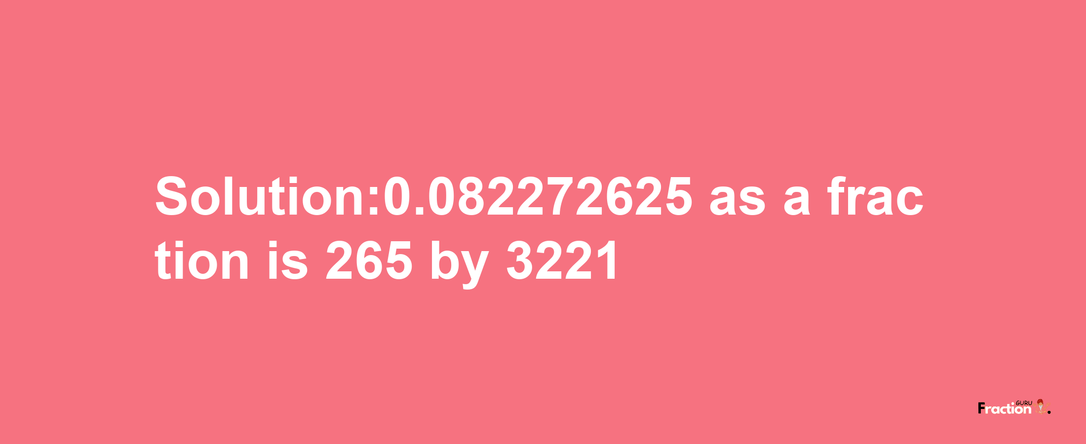 Solution:0.082272625 as a fraction is 265/3221