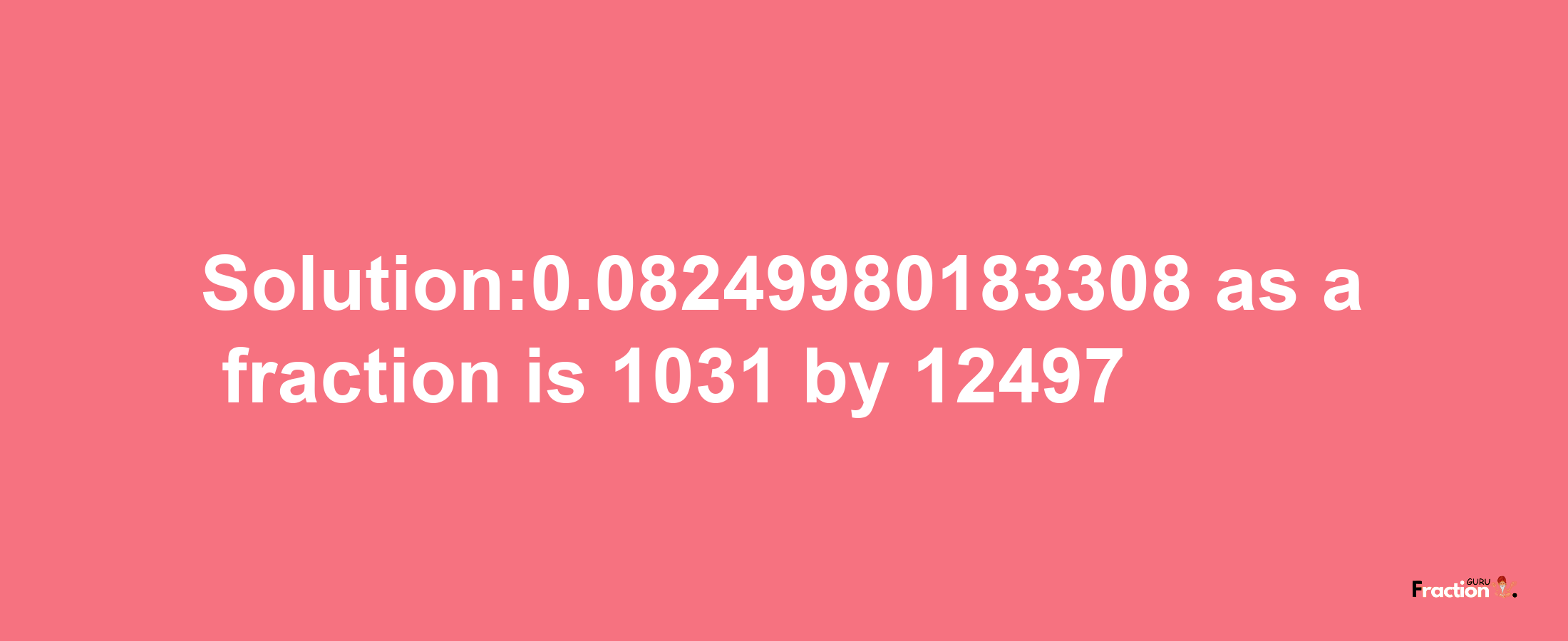 Solution:0.08249980183308 as a fraction is 1031/12497