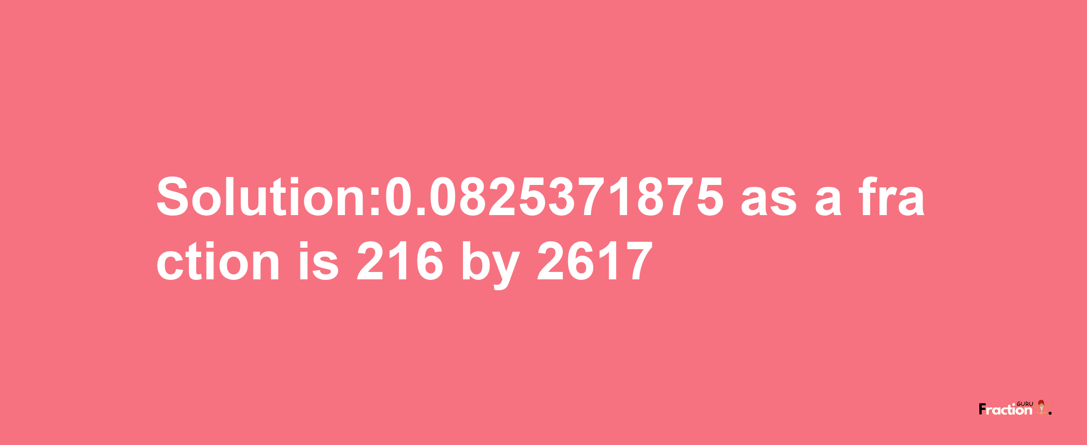 Solution:0.0825371875 as a fraction is 216/2617