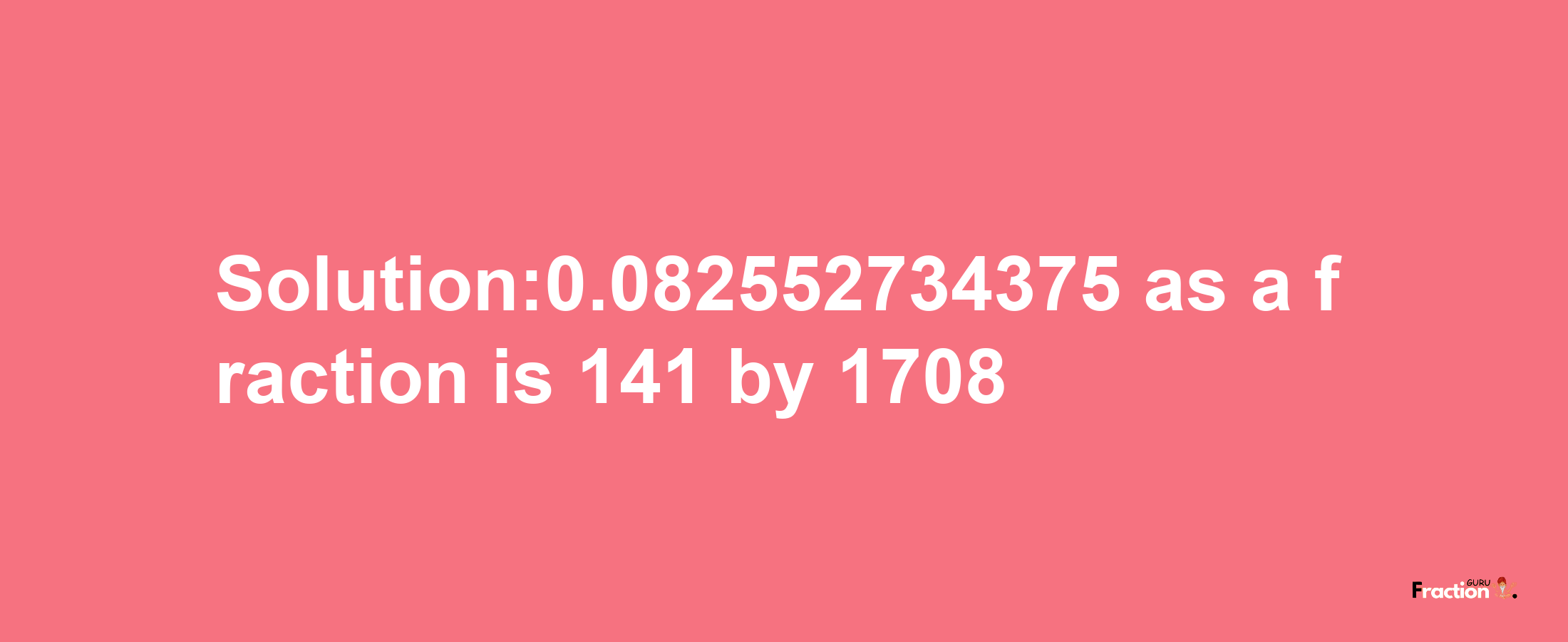 Solution:0.082552734375 as a fraction is 141/1708