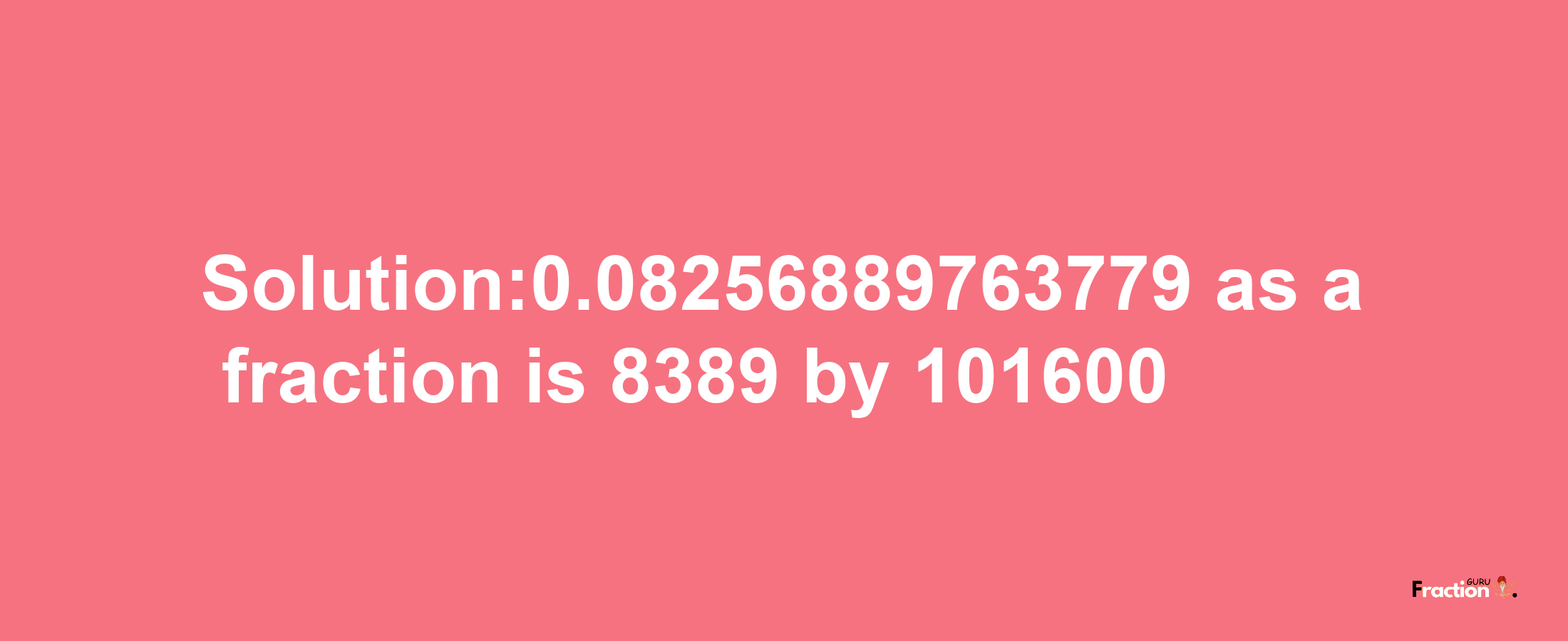 Solution:0.08256889763779 as a fraction is 8389/101600