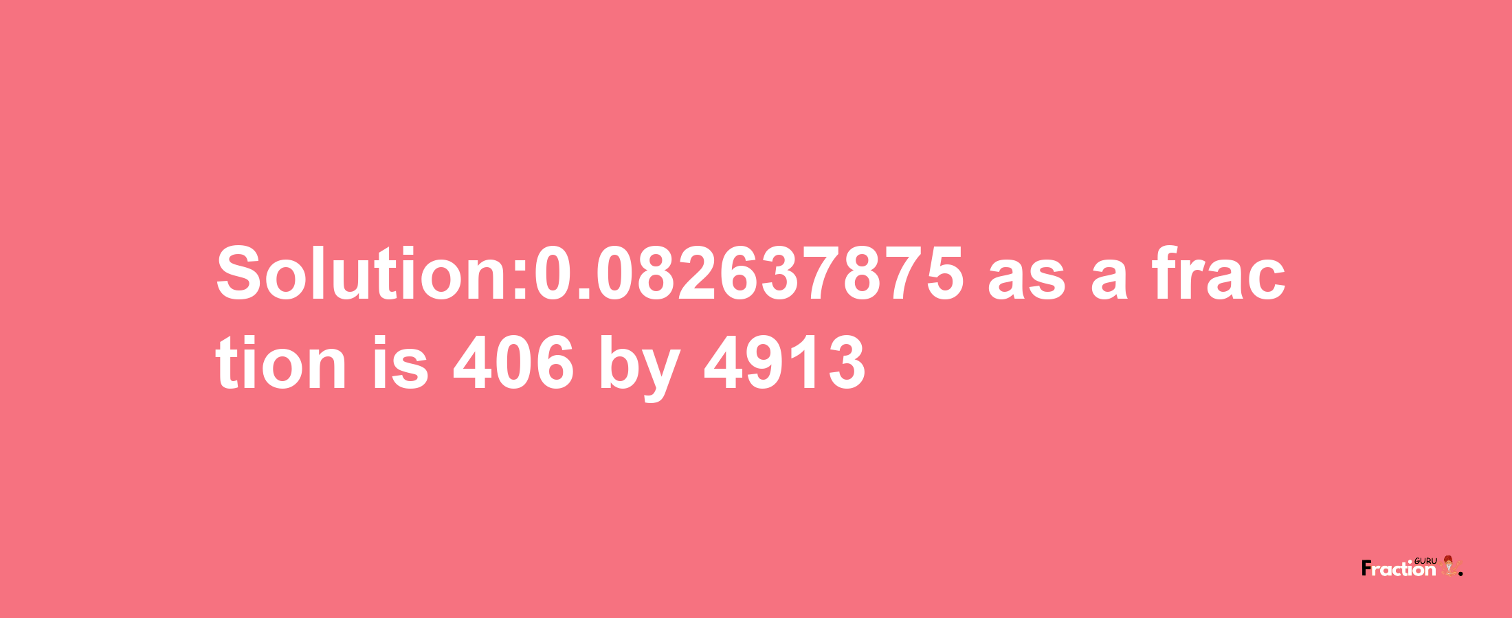 Solution:0.082637875 as a fraction is 406/4913