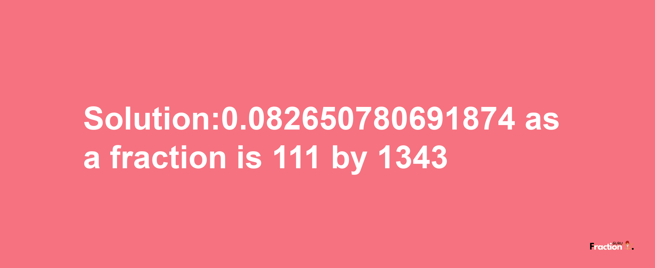 Solution:0.082650780691874 as a fraction is 111/1343