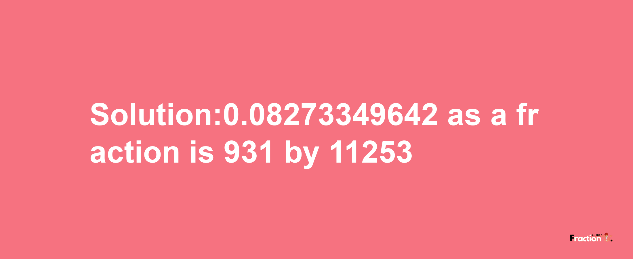 Solution:0.08273349642 as a fraction is 931/11253