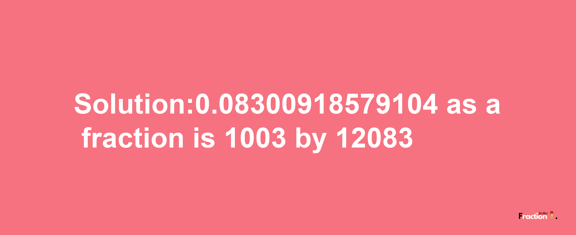 Solution:0.08300918579104 as a fraction is 1003/12083