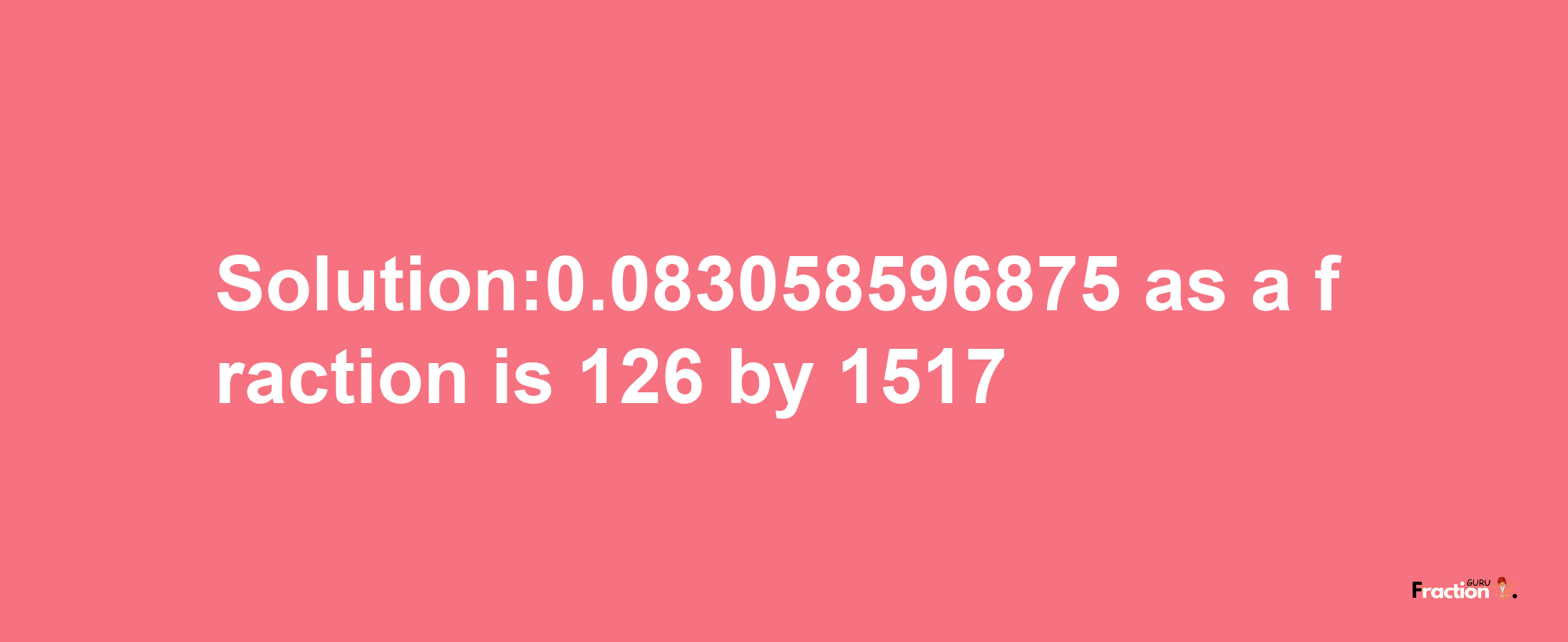 Solution:0.083058596875 as a fraction is 126/1517