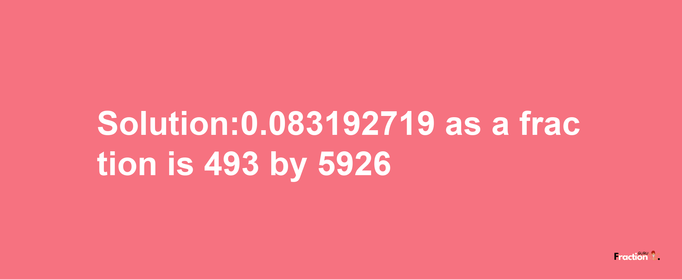 Solution:0.083192719 as a fraction is 493/5926