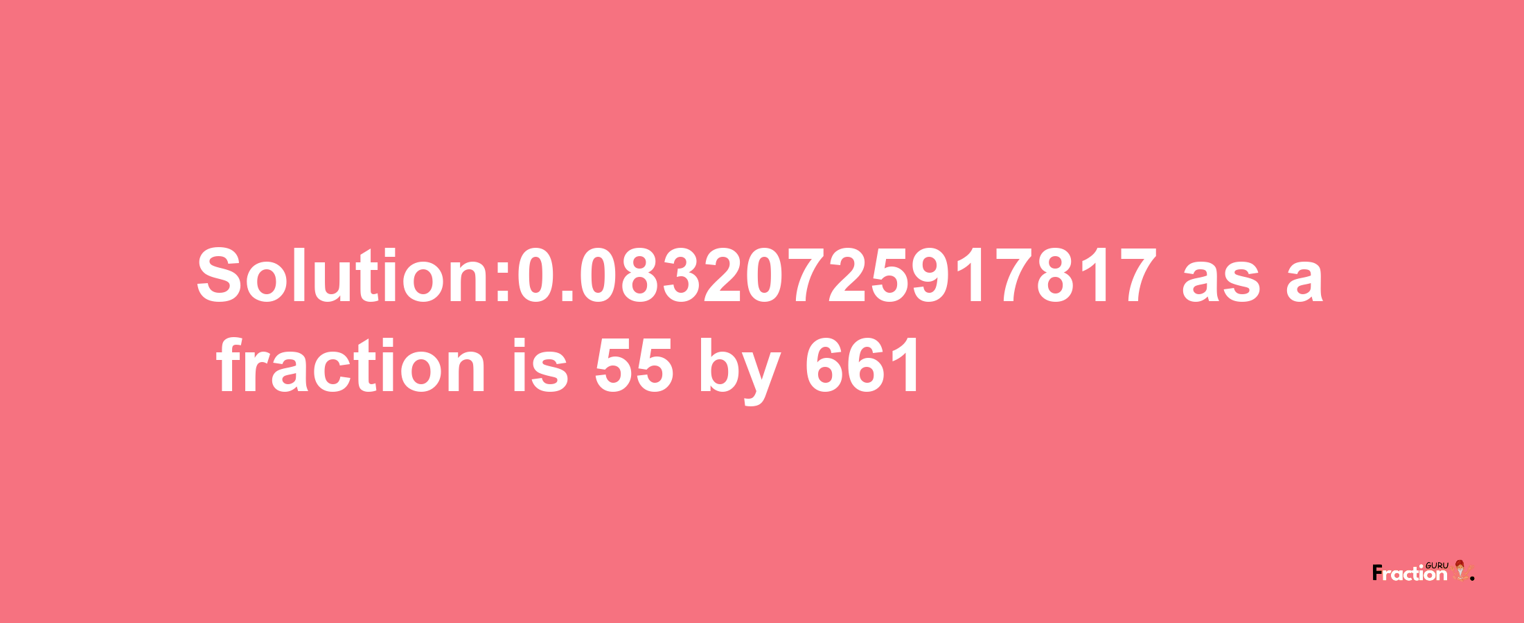 Solution:0.08320725917817 as a fraction is 55/661