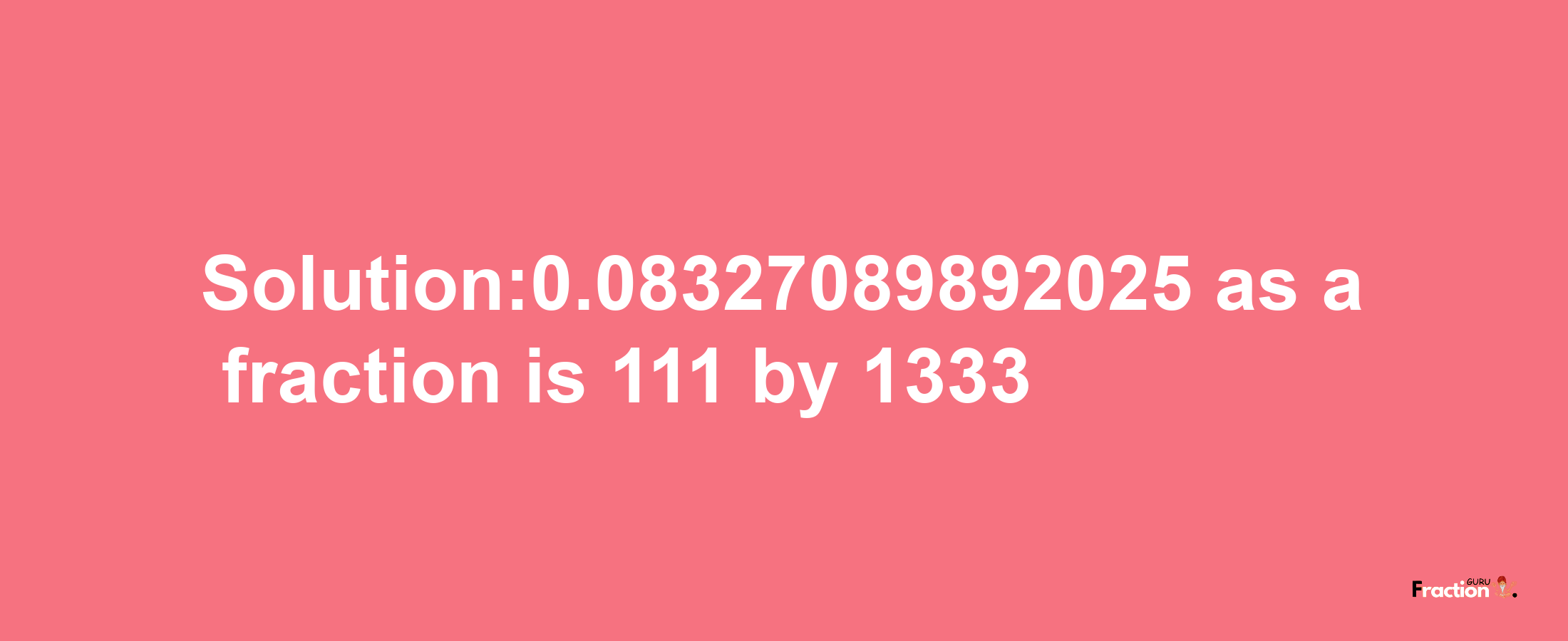 Solution:0.08327089892025 as a fraction is 111/1333