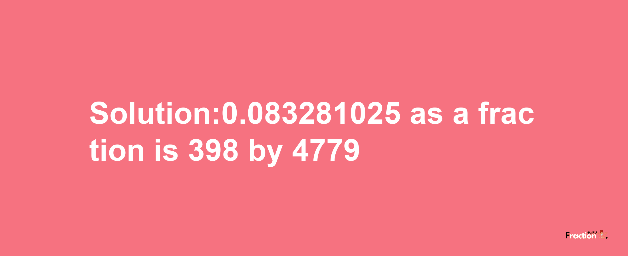 Solution:0.083281025 as a fraction is 398/4779