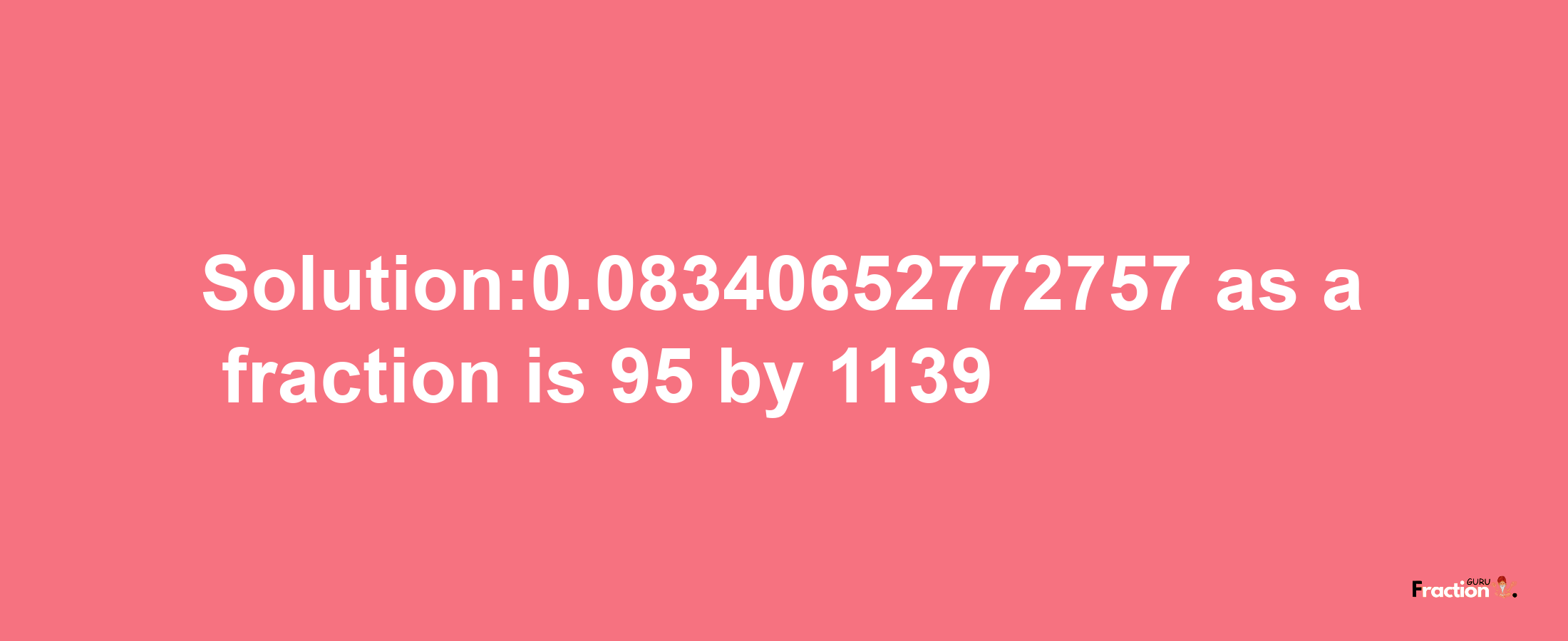 Solution:0.08340652772757 as a fraction is 95/1139