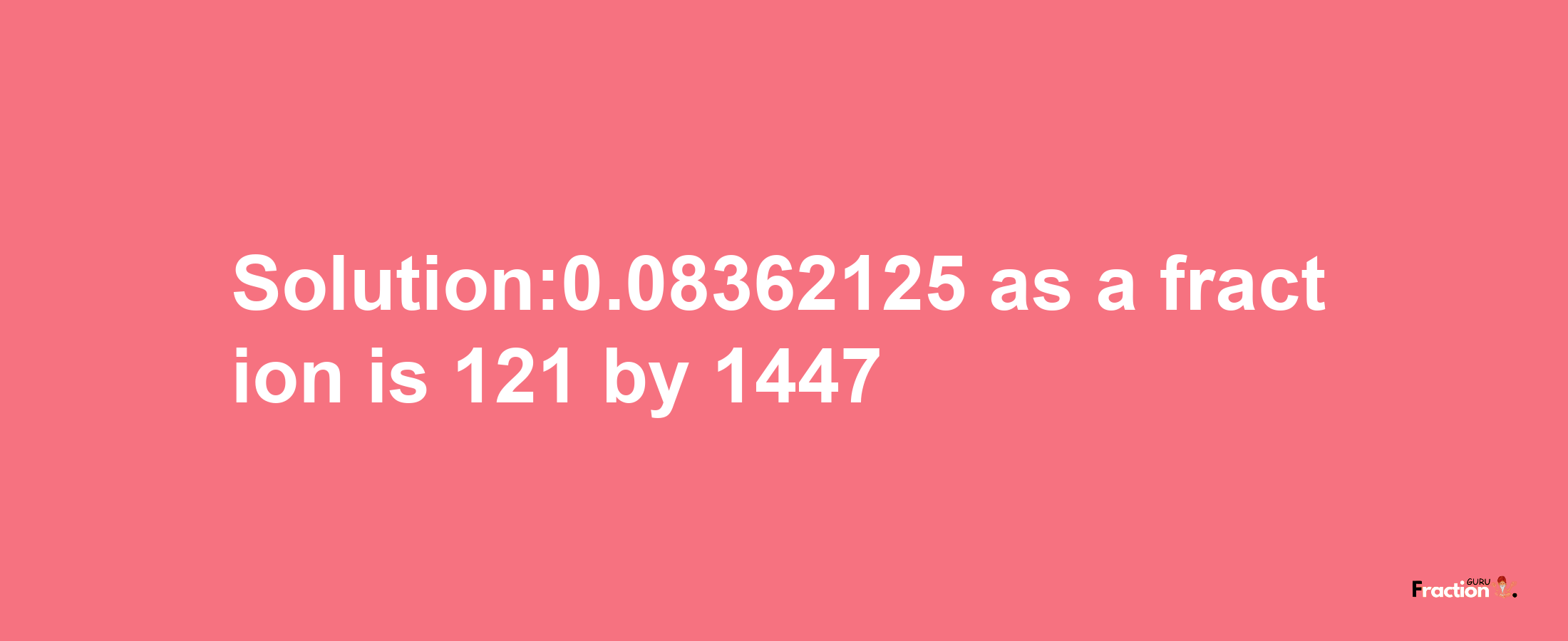 Solution:0.08362125 as a fraction is 121/1447