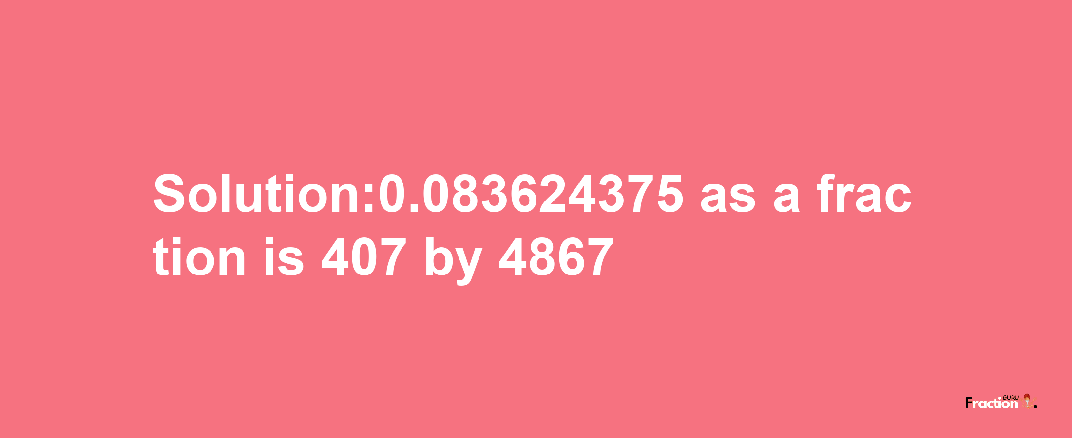 Solution:0.083624375 as a fraction is 407/4867