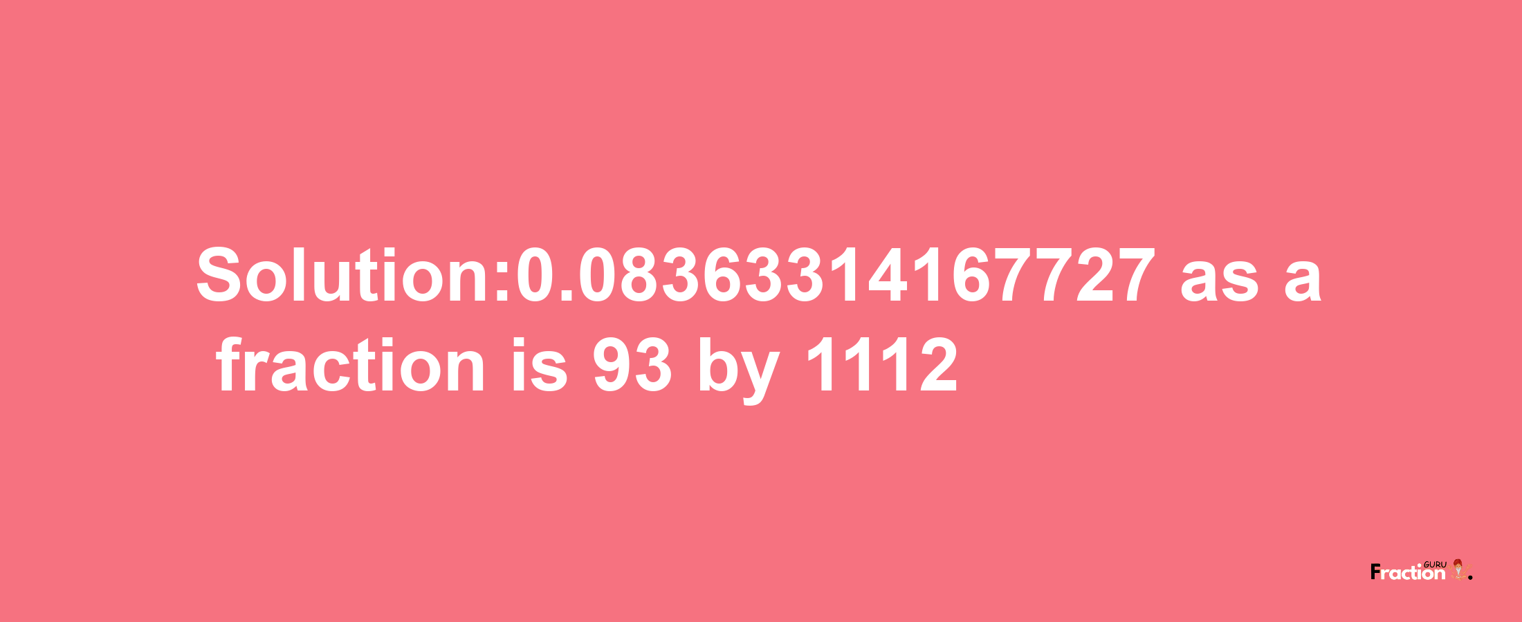 Solution:0.08363314167727 as a fraction is 93/1112