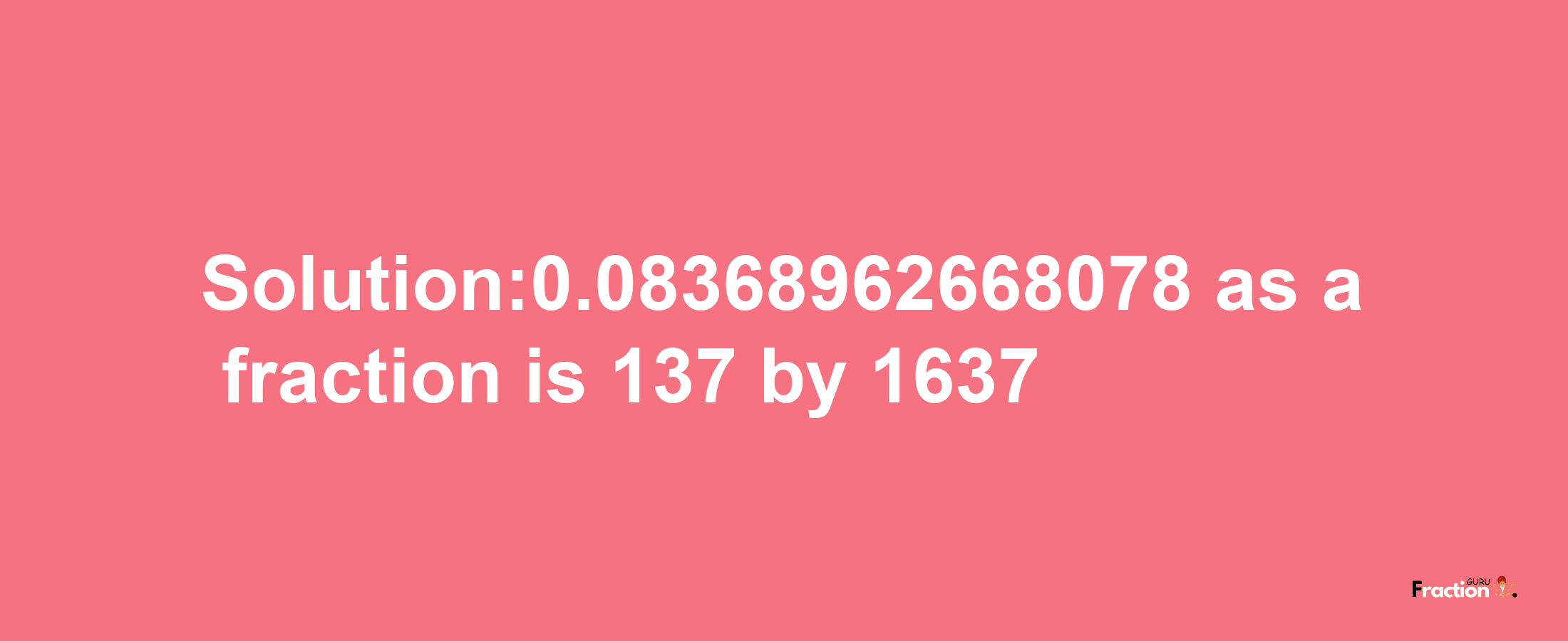 Solution:0.08368962668078 as a fraction is 137/1637