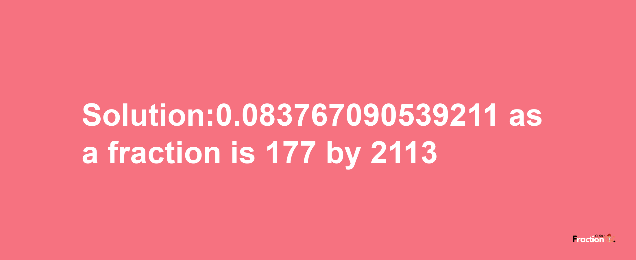 Solution:0.083767090539211 as a fraction is 177/2113