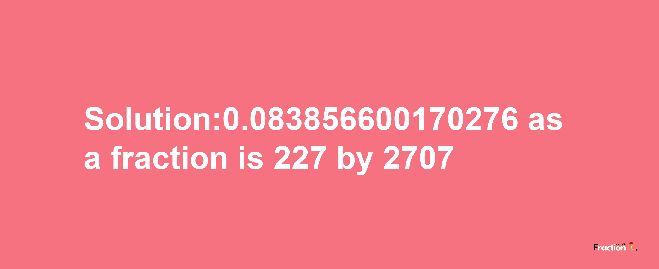 Solution:0.083856600170276 as a fraction is 227/2707