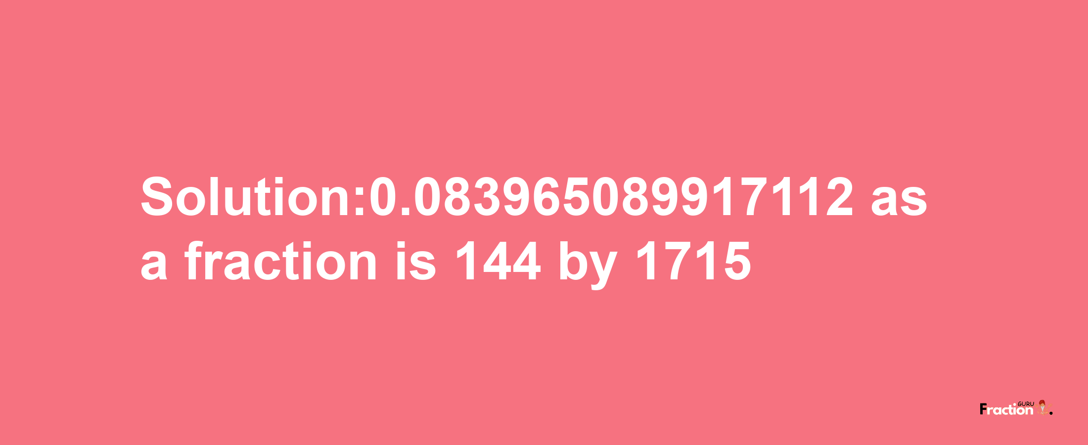 Solution:0.083965089917112 as a fraction is 144/1715