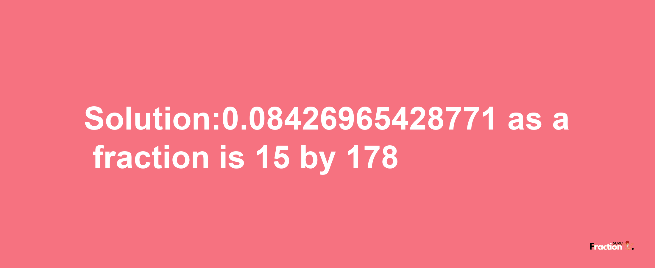 Solution:0.08426965428771 as a fraction is 15/178