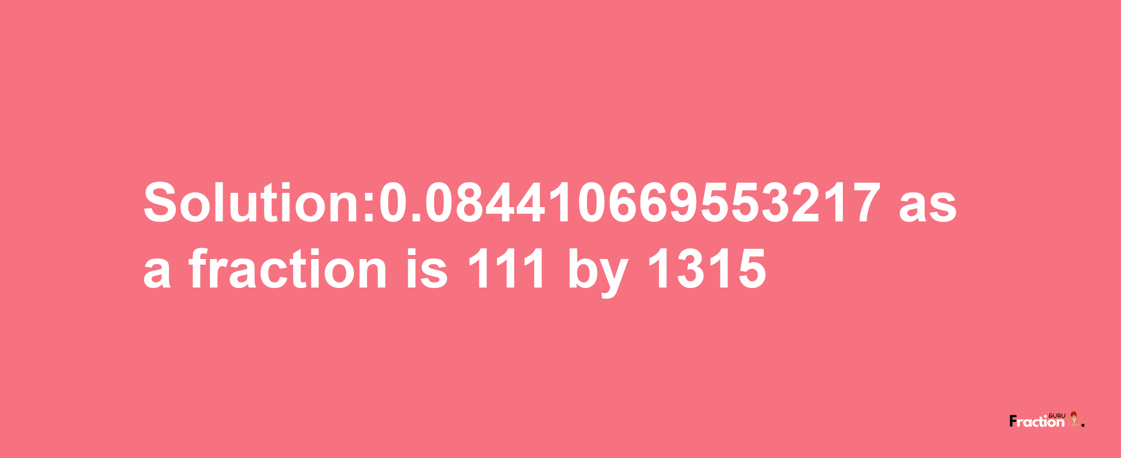 Solution:0.084410669553217 as a fraction is 111/1315