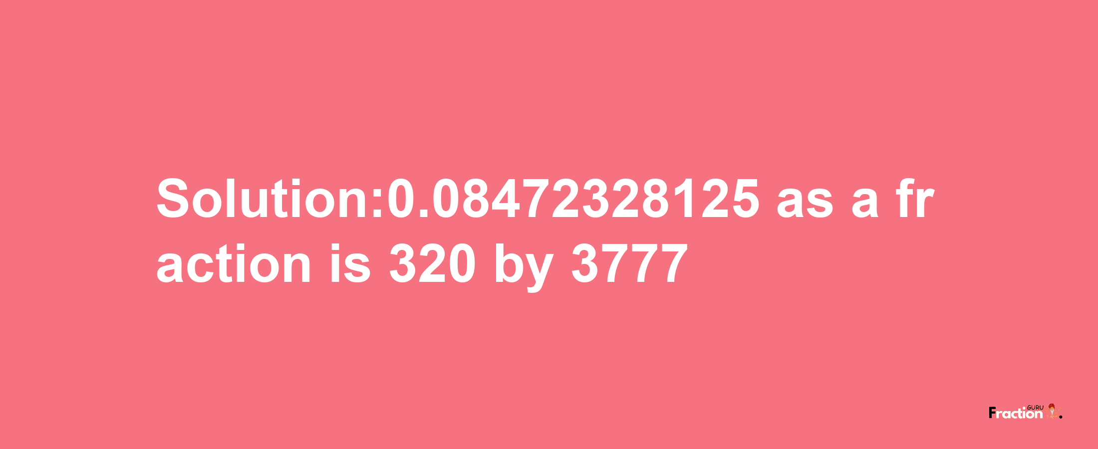 Solution:0.08472328125 as a fraction is 320/3777