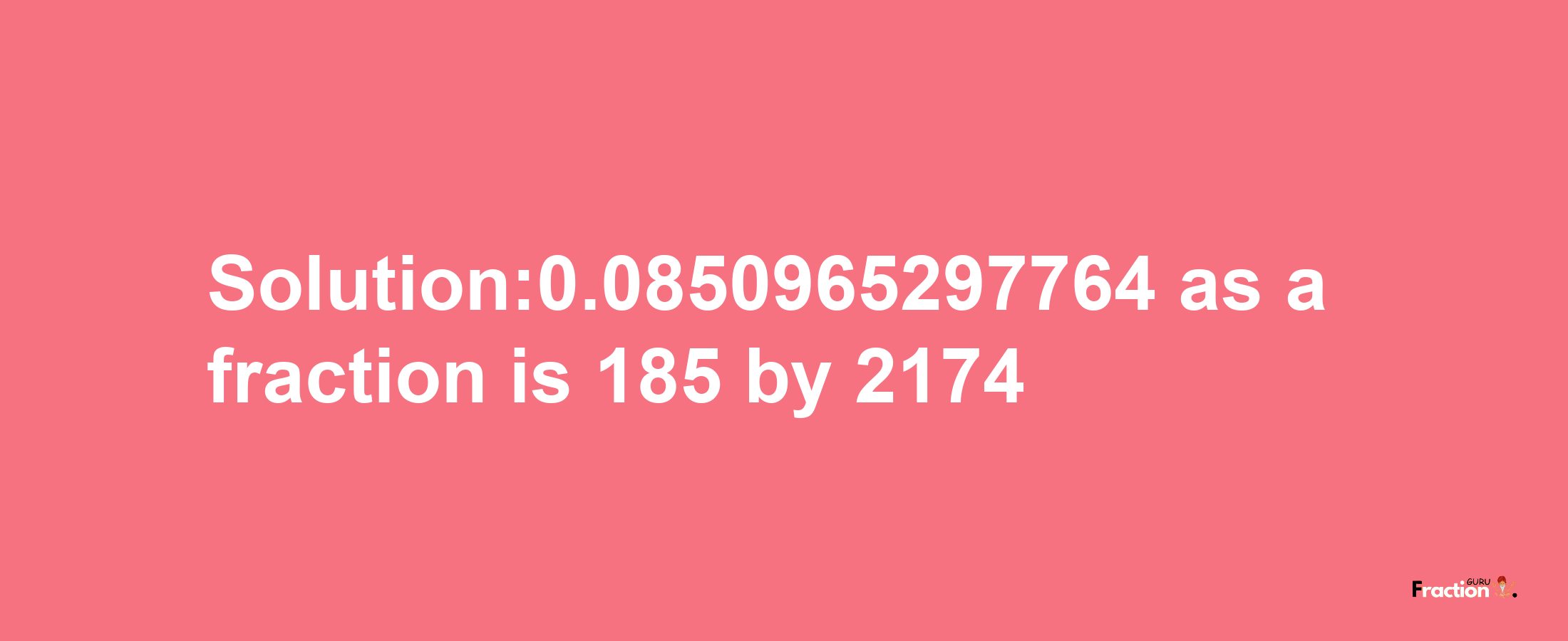 Solution:0.0850965297764 as a fraction is 185/2174