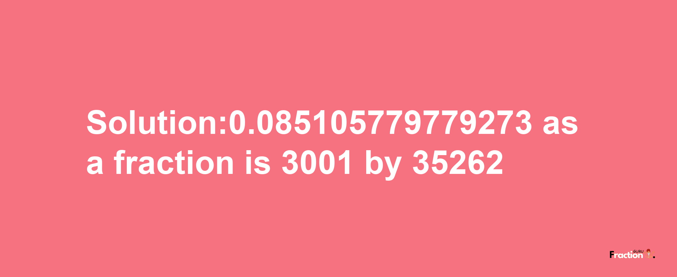 Solution:0.085105779779273 as a fraction is 3001/35262