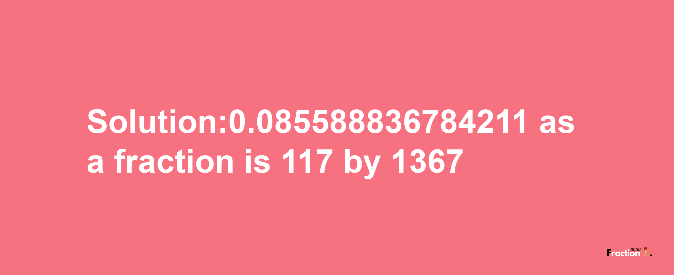 Solution:0.085588836784211 as a fraction is 117/1367