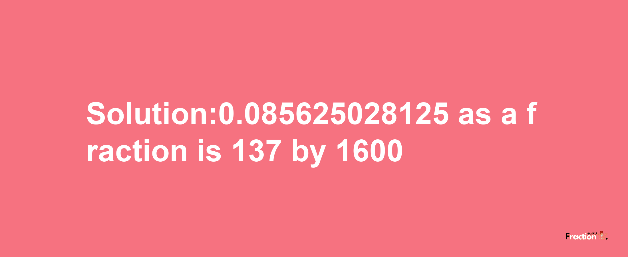 Solution:0.085625028125 as a fraction is 137/1600