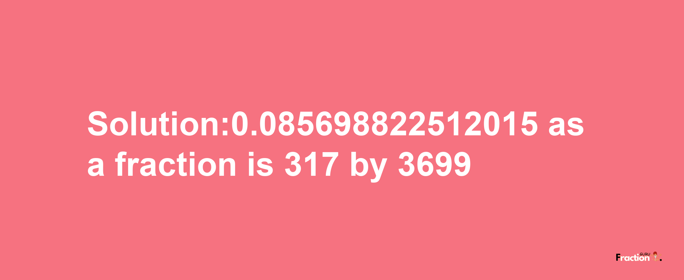 Solution:0.085698822512015 as a fraction is 317/3699