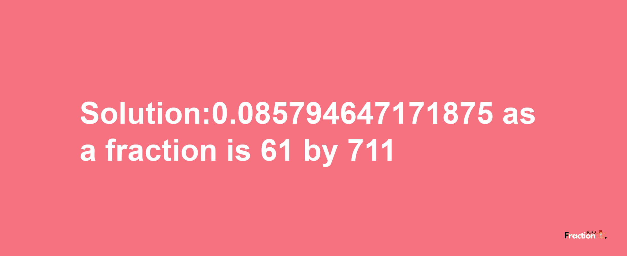 Solution:0.085794647171875 as a fraction is 61/711