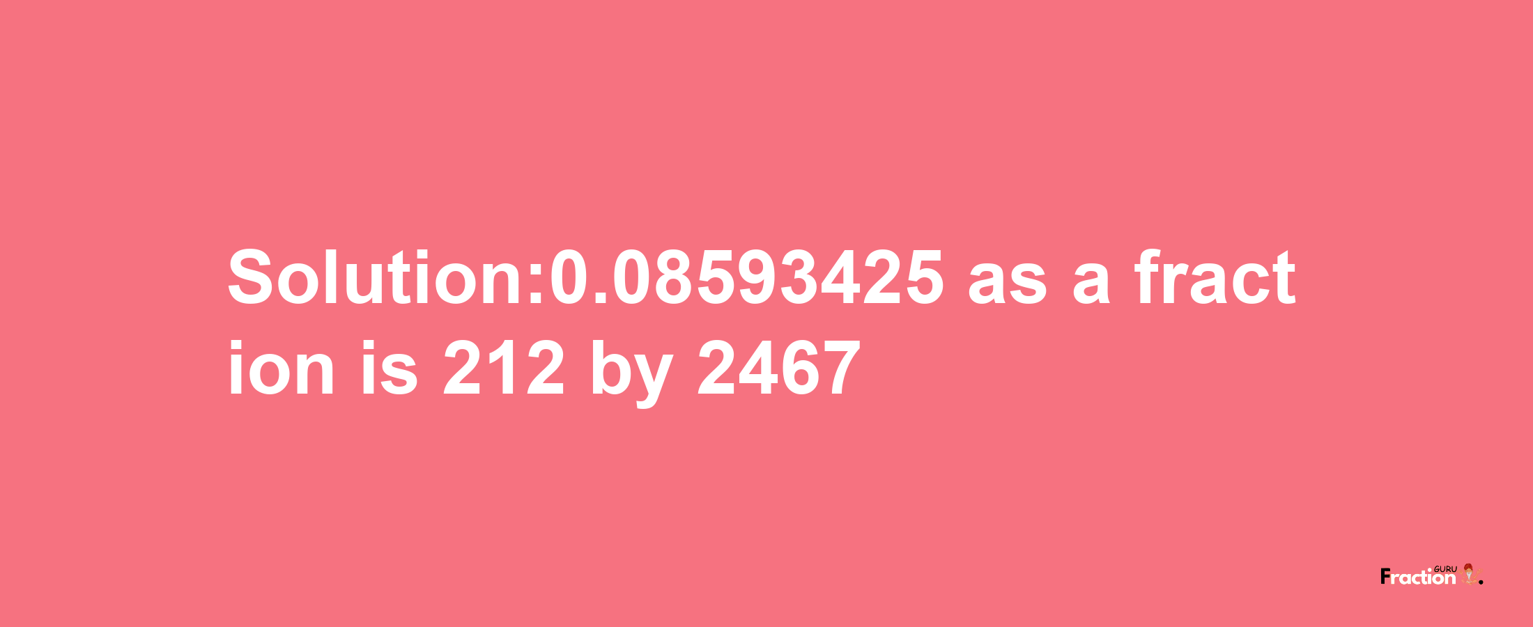 Solution:0.08593425 as a fraction is 212/2467