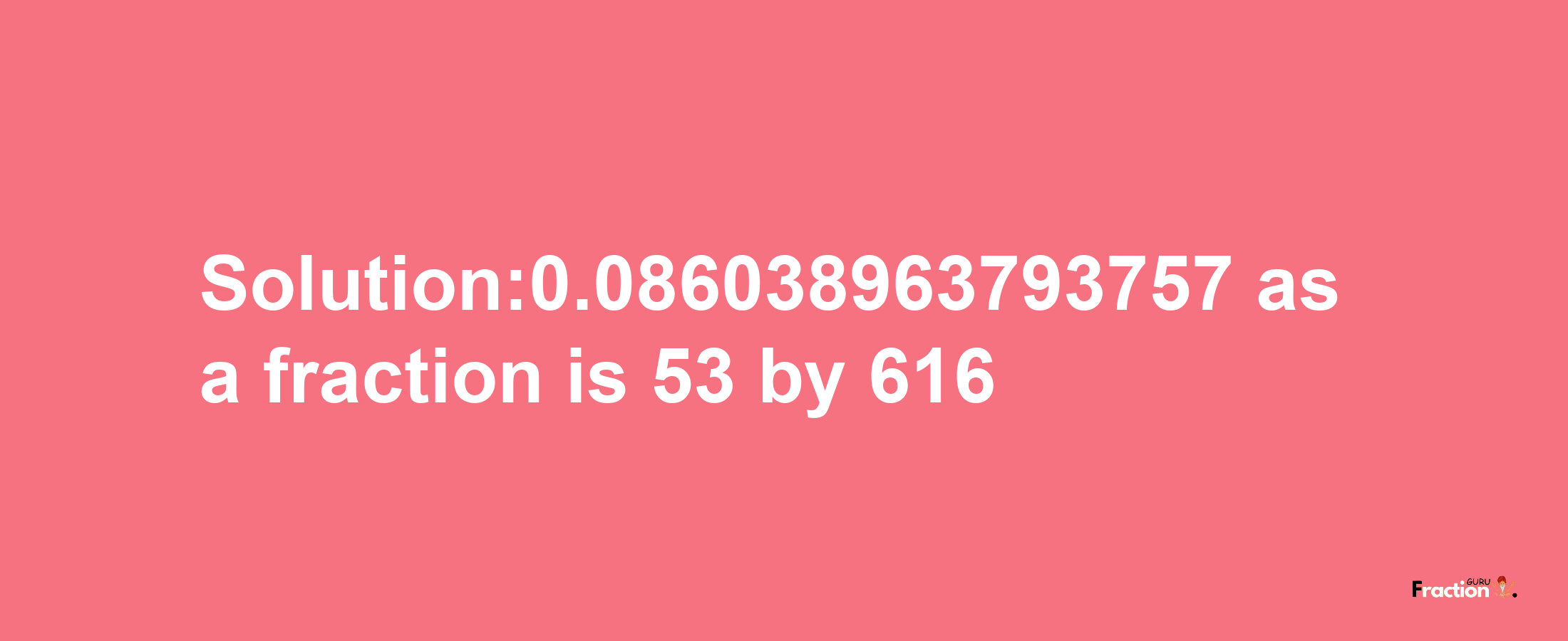 Solution:0.086038963793757 as a fraction is 53/616